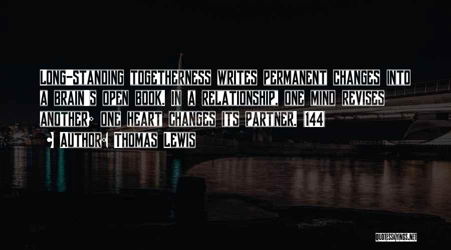 Thomas Lewis Quotes: Long-standing Togetherness Writes Permanent Changes Into A Brain's Open Book. In A Relationship, One Mind Revises Another; One Heart Changes