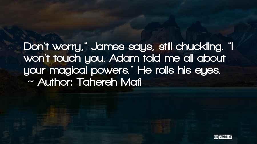 Tahereh Mafi Quotes: Don't Worry, James Says, Still Chuckling. I Won't Touch You. Adam Told Me All About Your Magical Powers. He Rolls