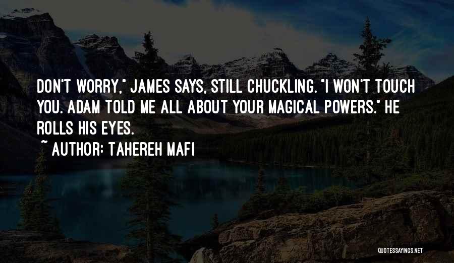Tahereh Mafi Quotes: Don't Worry, James Says, Still Chuckling. I Won't Touch You. Adam Told Me All About Your Magical Powers. He Rolls