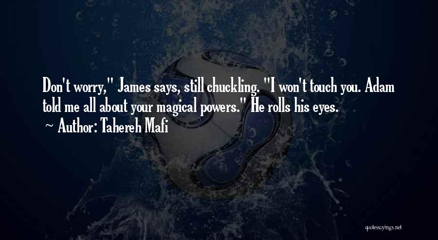 Tahereh Mafi Quotes: Don't Worry, James Says, Still Chuckling. I Won't Touch You. Adam Told Me All About Your Magical Powers. He Rolls