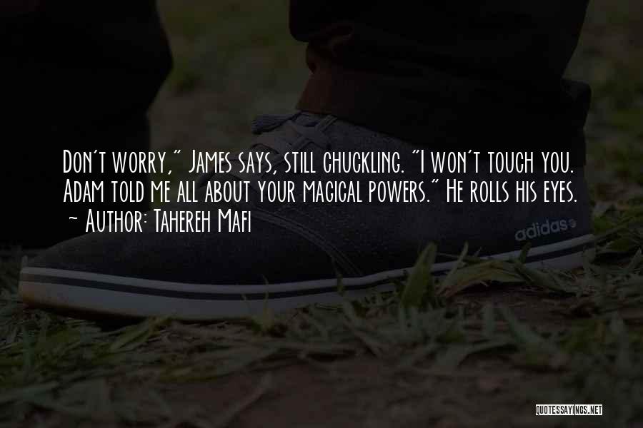 Tahereh Mafi Quotes: Don't Worry, James Says, Still Chuckling. I Won't Touch You. Adam Told Me All About Your Magical Powers. He Rolls