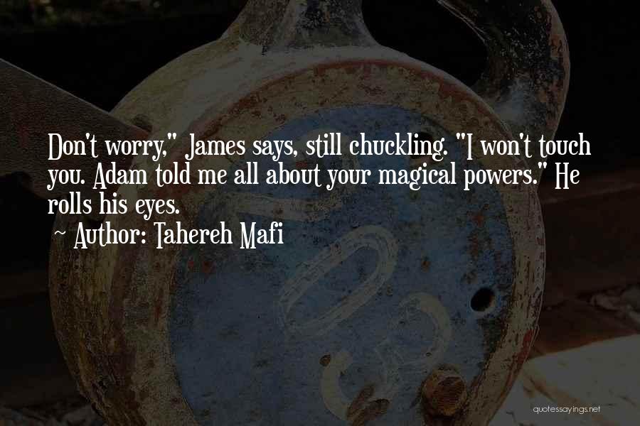 Tahereh Mafi Quotes: Don't Worry, James Says, Still Chuckling. I Won't Touch You. Adam Told Me All About Your Magical Powers. He Rolls