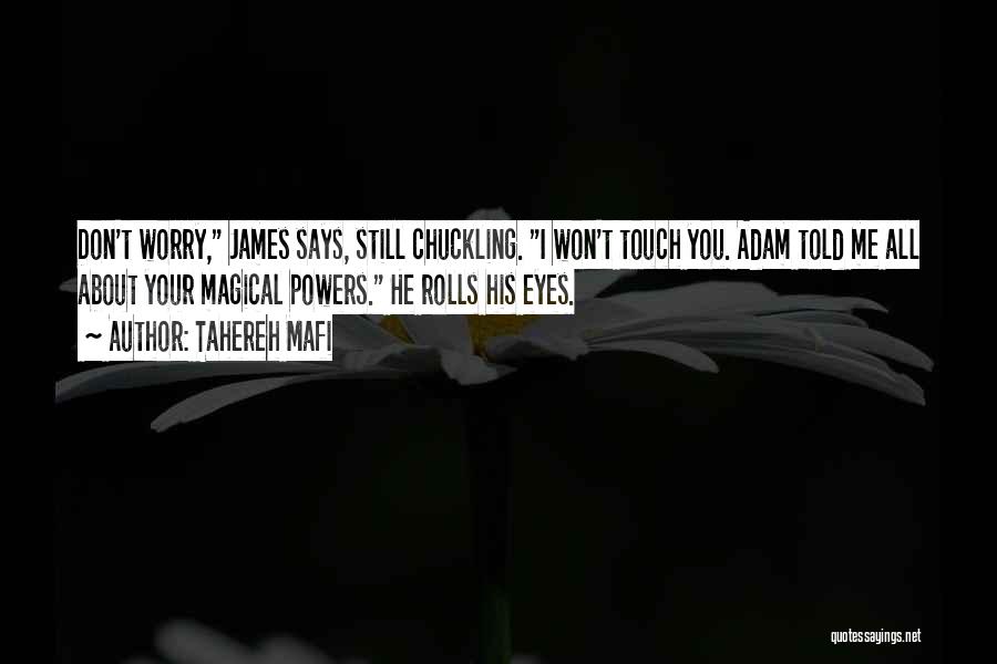 Tahereh Mafi Quotes: Don't Worry, James Says, Still Chuckling. I Won't Touch You. Adam Told Me All About Your Magical Powers. He Rolls