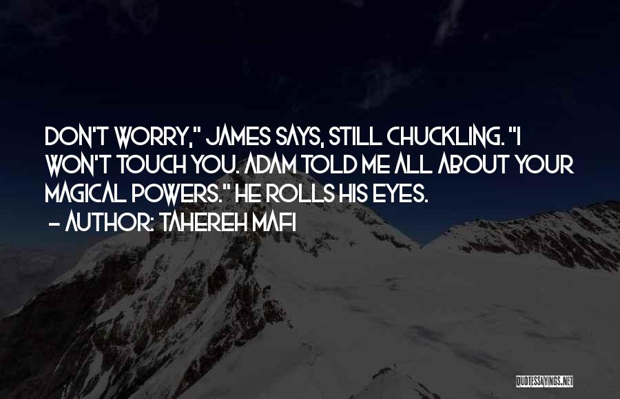 Tahereh Mafi Quotes: Don't Worry, James Says, Still Chuckling. I Won't Touch You. Adam Told Me All About Your Magical Powers. He Rolls