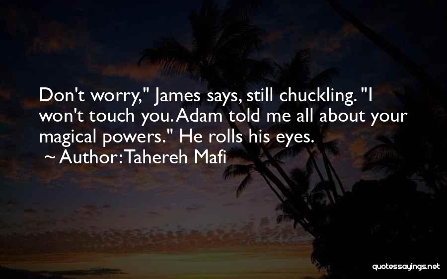 Tahereh Mafi Quotes: Don't Worry, James Says, Still Chuckling. I Won't Touch You. Adam Told Me All About Your Magical Powers. He Rolls