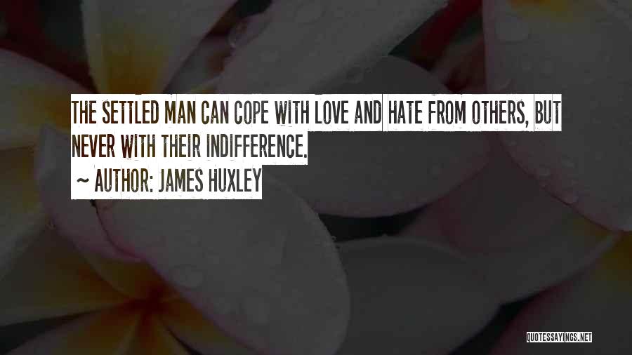 James Huxley Quotes: The Settled Man Can Cope With Love And Hate From Others, But Never With Their Indifference.