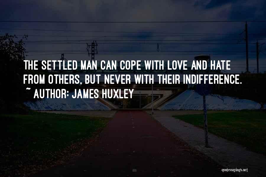 James Huxley Quotes: The Settled Man Can Cope With Love And Hate From Others, But Never With Their Indifference.