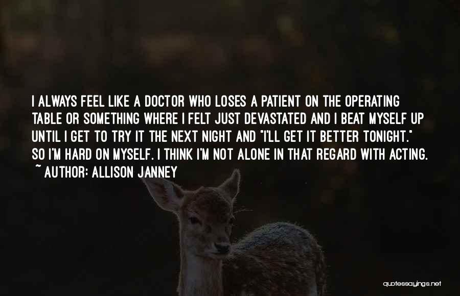 Allison Janney Quotes: I Always Feel Like A Doctor Who Loses A Patient On The Operating Table Or Something Where I Felt Just