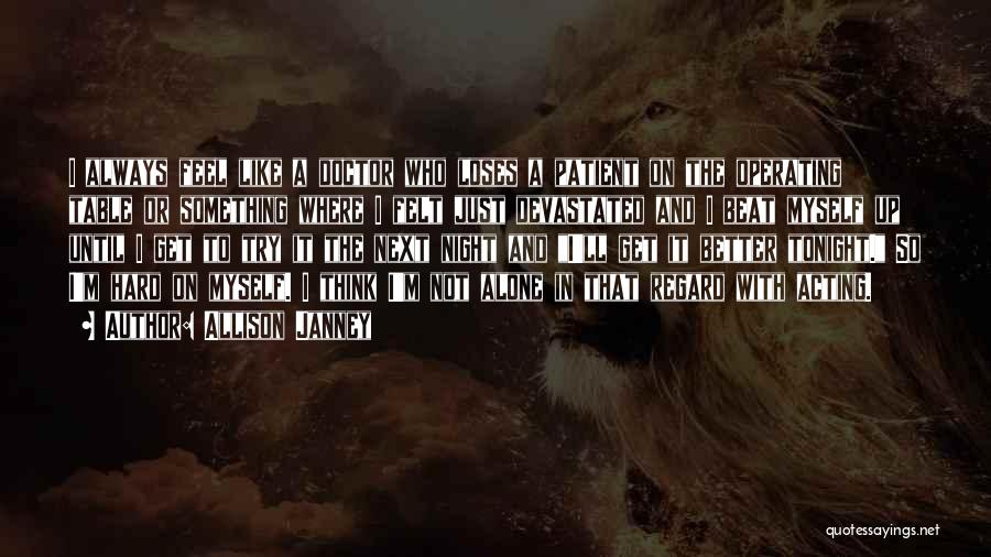 Allison Janney Quotes: I Always Feel Like A Doctor Who Loses A Patient On The Operating Table Or Something Where I Felt Just