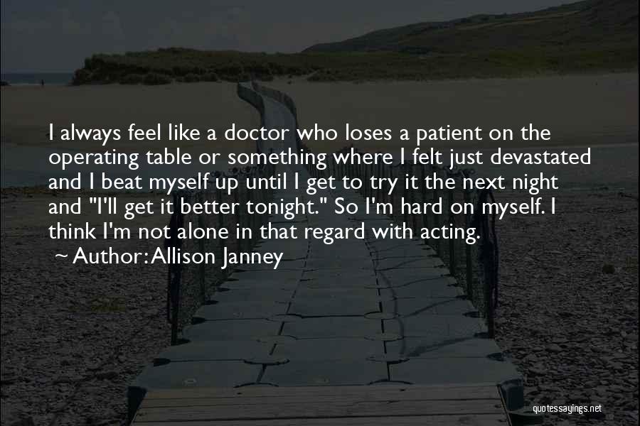 Allison Janney Quotes: I Always Feel Like A Doctor Who Loses A Patient On The Operating Table Or Something Where I Felt Just