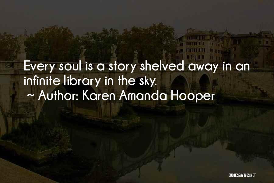 Karen Amanda Hooper Quotes: Every Soul Is A Story Shelved Away In An Infinite Library In The Sky.