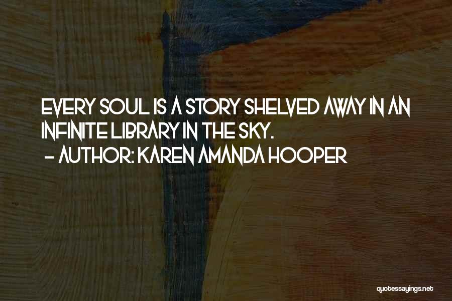 Karen Amanda Hooper Quotes: Every Soul Is A Story Shelved Away In An Infinite Library In The Sky.