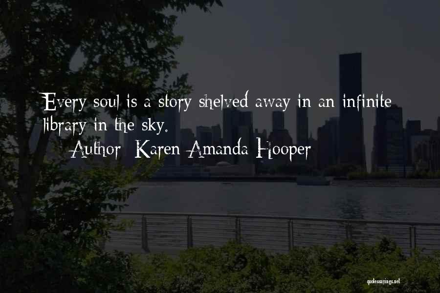 Karen Amanda Hooper Quotes: Every Soul Is A Story Shelved Away In An Infinite Library In The Sky.