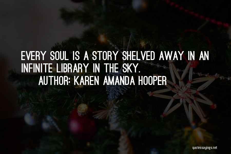 Karen Amanda Hooper Quotes: Every Soul Is A Story Shelved Away In An Infinite Library In The Sky.