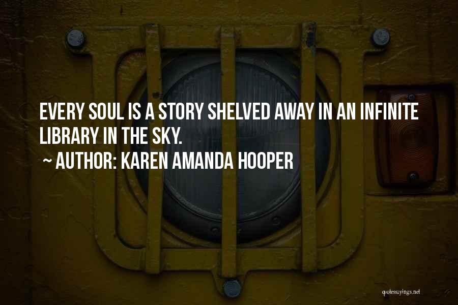 Karen Amanda Hooper Quotes: Every Soul Is A Story Shelved Away In An Infinite Library In The Sky.