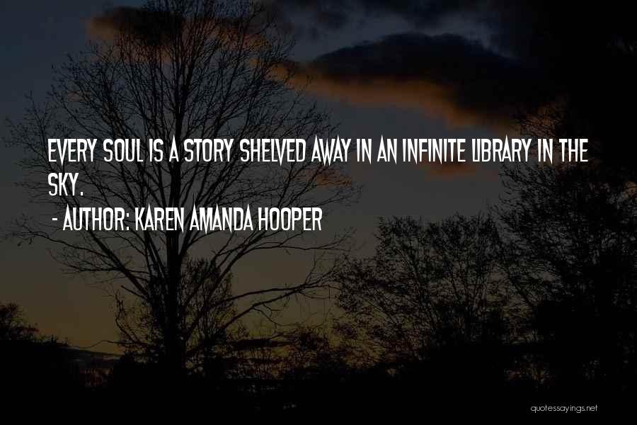 Karen Amanda Hooper Quotes: Every Soul Is A Story Shelved Away In An Infinite Library In The Sky.