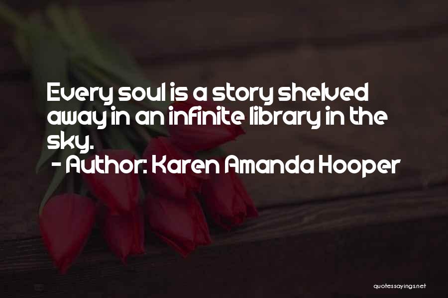 Karen Amanda Hooper Quotes: Every Soul Is A Story Shelved Away In An Infinite Library In The Sky.