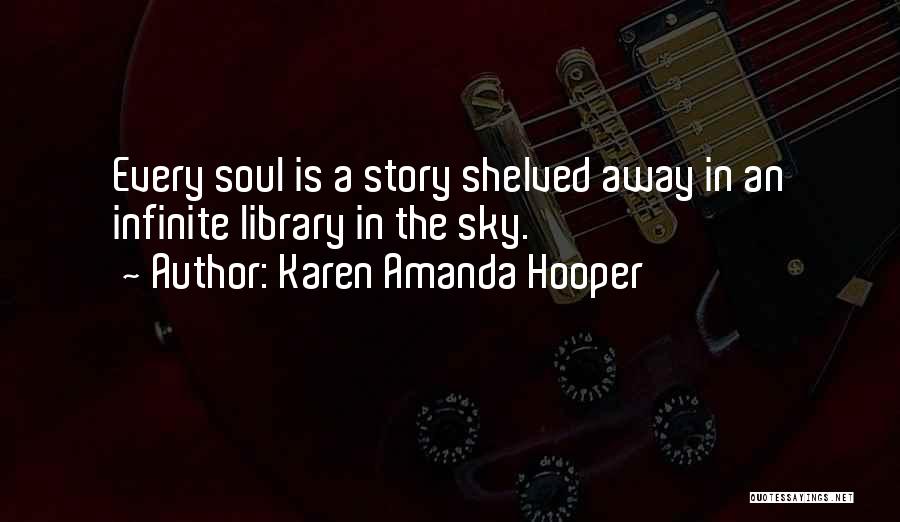 Karen Amanda Hooper Quotes: Every Soul Is A Story Shelved Away In An Infinite Library In The Sky.