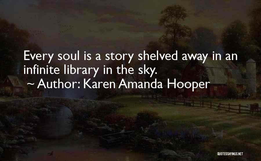 Karen Amanda Hooper Quotes: Every Soul Is A Story Shelved Away In An Infinite Library In The Sky.