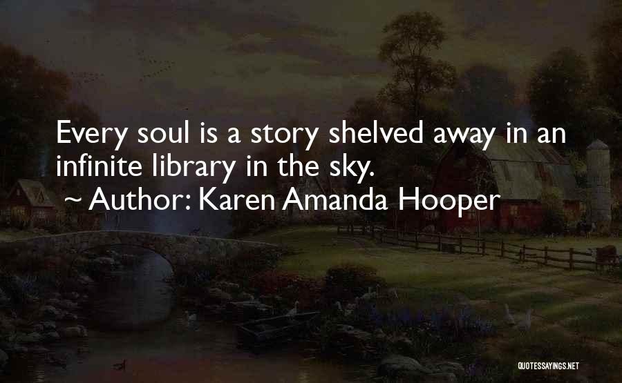 Karen Amanda Hooper Quotes: Every Soul Is A Story Shelved Away In An Infinite Library In The Sky.