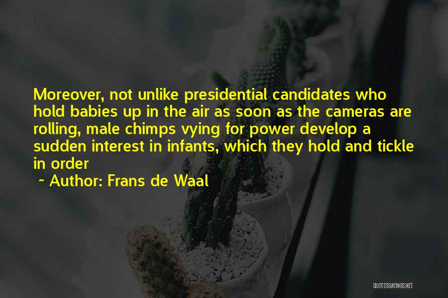Frans De Waal Quotes: Moreover, Not Unlike Presidential Candidates Who Hold Babies Up In The Air As Soon As The Cameras Are Rolling, Male