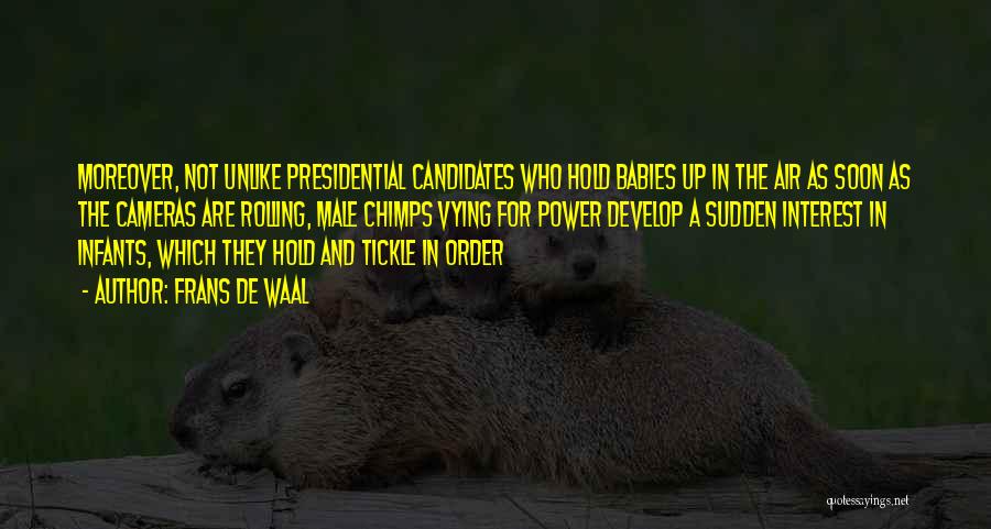 Frans De Waal Quotes: Moreover, Not Unlike Presidential Candidates Who Hold Babies Up In The Air As Soon As The Cameras Are Rolling, Male
