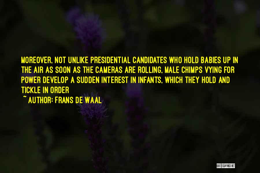 Frans De Waal Quotes: Moreover, Not Unlike Presidential Candidates Who Hold Babies Up In The Air As Soon As The Cameras Are Rolling, Male