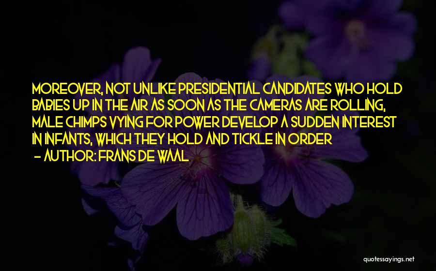 Frans De Waal Quotes: Moreover, Not Unlike Presidential Candidates Who Hold Babies Up In The Air As Soon As The Cameras Are Rolling, Male