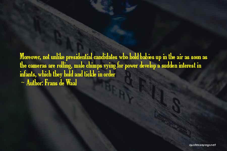 Frans De Waal Quotes: Moreover, Not Unlike Presidential Candidates Who Hold Babies Up In The Air As Soon As The Cameras Are Rolling, Male