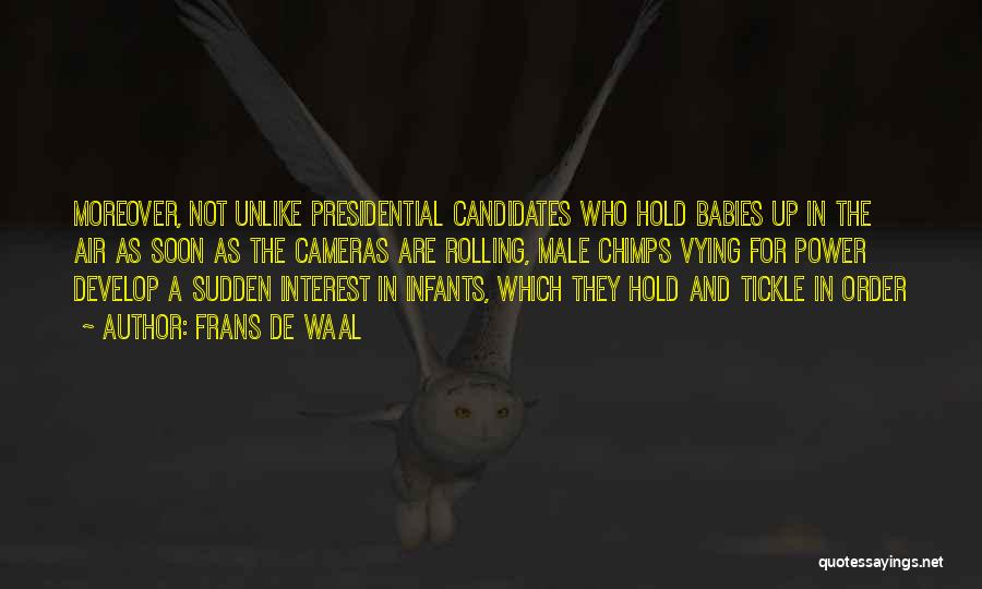 Frans De Waal Quotes: Moreover, Not Unlike Presidential Candidates Who Hold Babies Up In The Air As Soon As The Cameras Are Rolling, Male