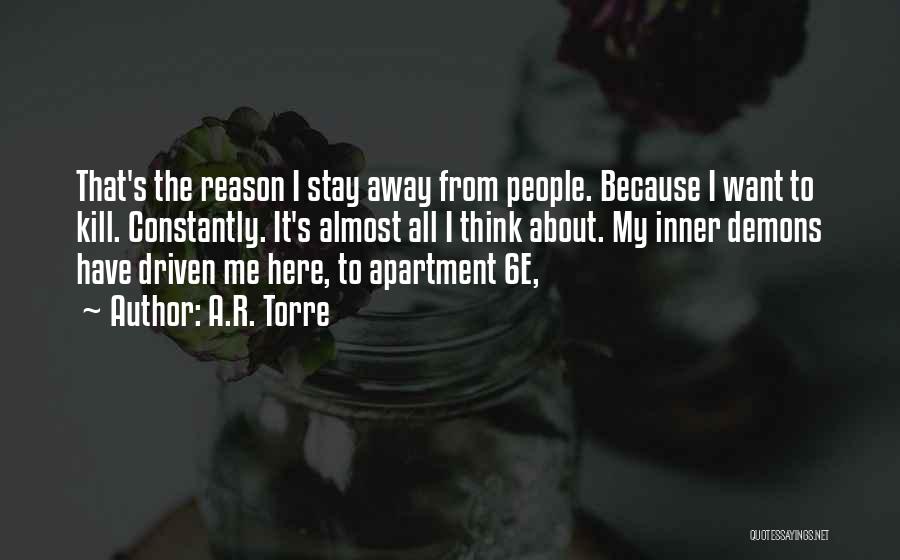 A.R. Torre Quotes: That's The Reason I Stay Away From People. Because I Want To Kill. Constantly. It's Almost All I Think About.