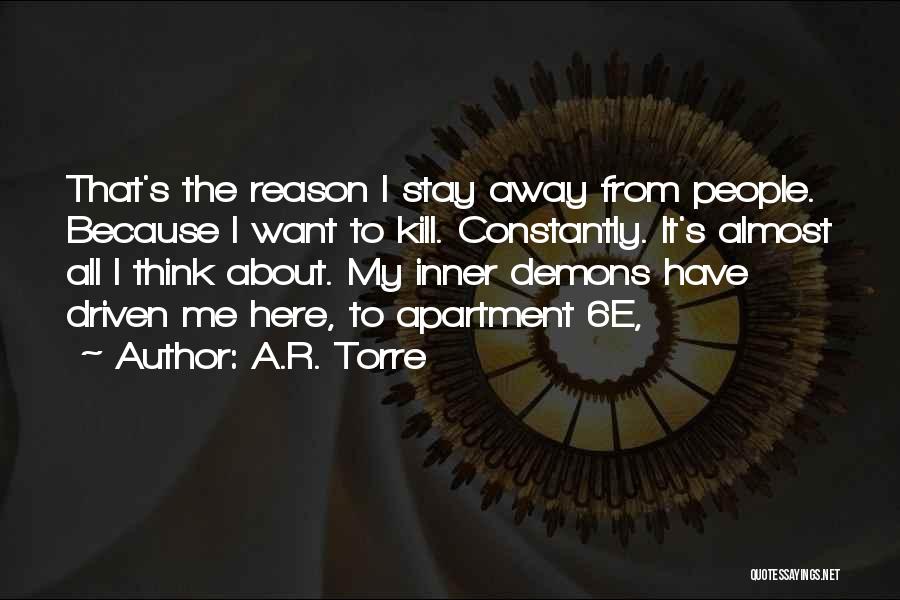 A.R. Torre Quotes: That's The Reason I Stay Away From People. Because I Want To Kill. Constantly. It's Almost All I Think About.