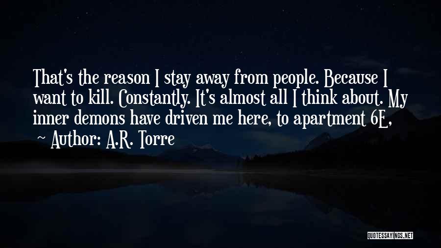 A.R. Torre Quotes: That's The Reason I Stay Away From People. Because I Want To Kill. Constantly. It's Almost All I Think About.