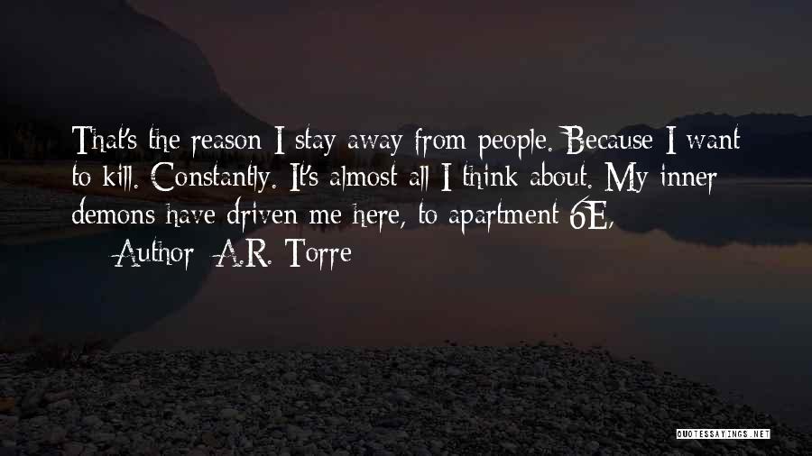 A.R. Torre Quotes: That's The Reason I Stay Away From People. Because I Want To Kill. Constantly. It's Almost All I Think About.