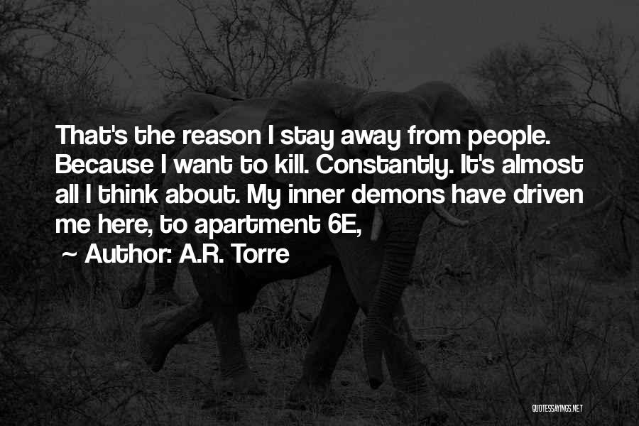 A.R. Torre Quotes: That's The Reason I Stay Away From People. Because I Want To Kill. Constantly. It's Almost All I Think About.