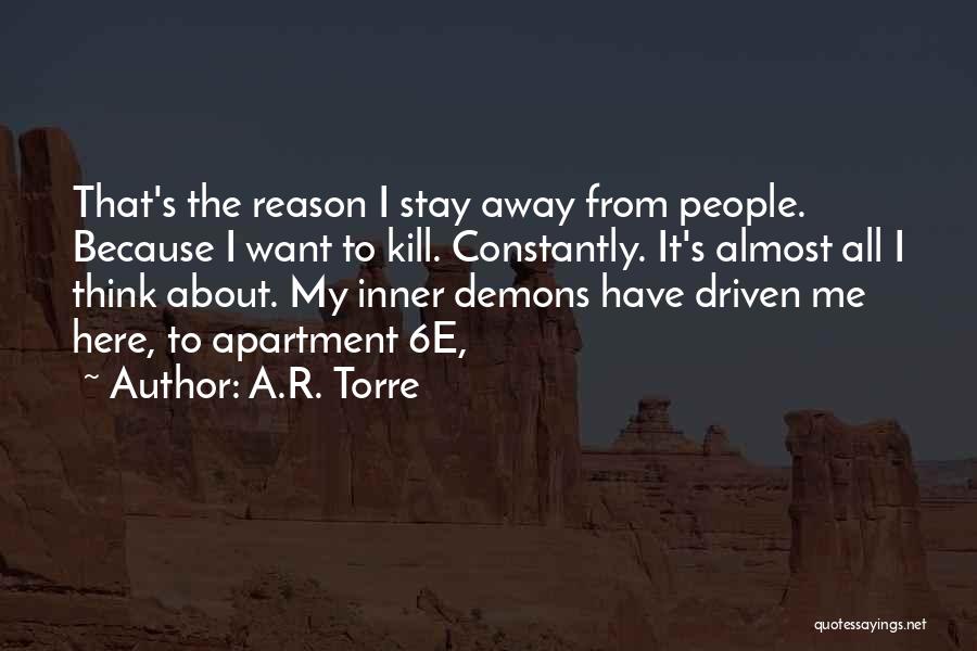 A.R. Torre Quotes: That's The Reason I Stay Away From People. Because I Want To Kill. Constantly. It's Almost All I Think About.