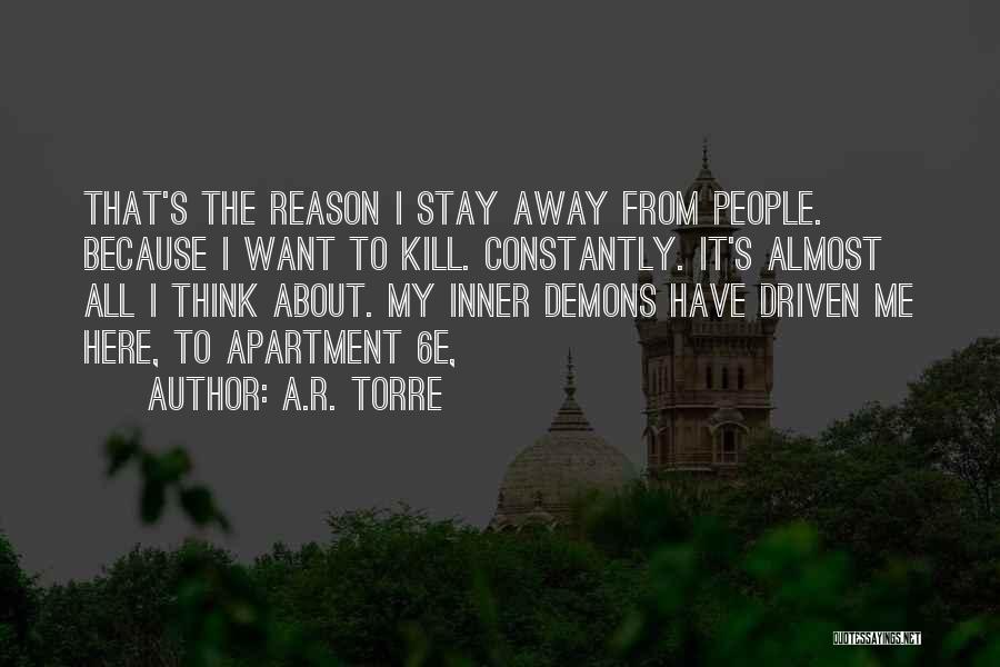 A.R. Torre Quotes: That's The Reason I Stay Away From People. Because I Want To Kill. Constantly. It's Almost All I Think About.