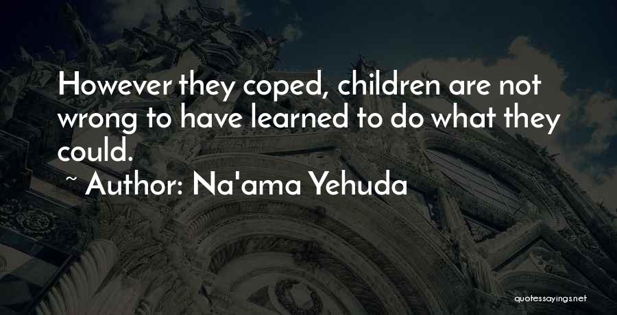 Na'ama Yehuda Quotes: However They Coped, Children Are Not Wrong To Have Learned To Do What They Could.