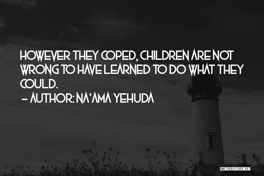 Na'ama Yehuda Quotes: However They Coped, Children Are Not Wrong To Have Learned To Do What They Could.