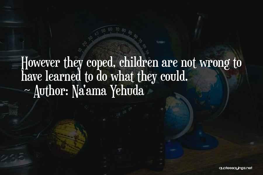 Na'ama Yehuda Quotes: However They Coped, Children Are Not Wrong To Have Learned To Do What They Could.