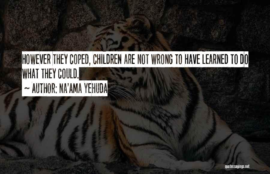 Na'ama Yehuda Quotes: However They Coped, Children Are Not Wrong To Have Learned To Do What They Could.