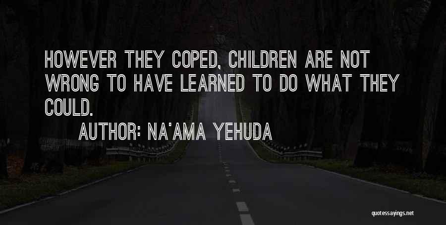 Na'ama Yehuda Quotes: However They Coped, Children Are Not Wrong To Have Learned To Do What They Could.