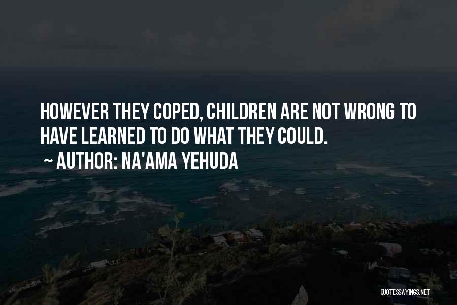 Na'ama Yehuda Quotes: However They Coped, Children Are Not Wrong To Have Learned To Do What They Could.