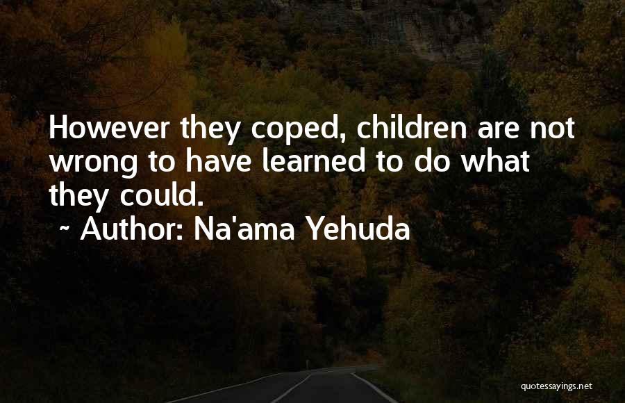 Na'ama Yehuda Quotes: However They Coped, Children Are Not Wrong To Have Learned To Do What They Could.