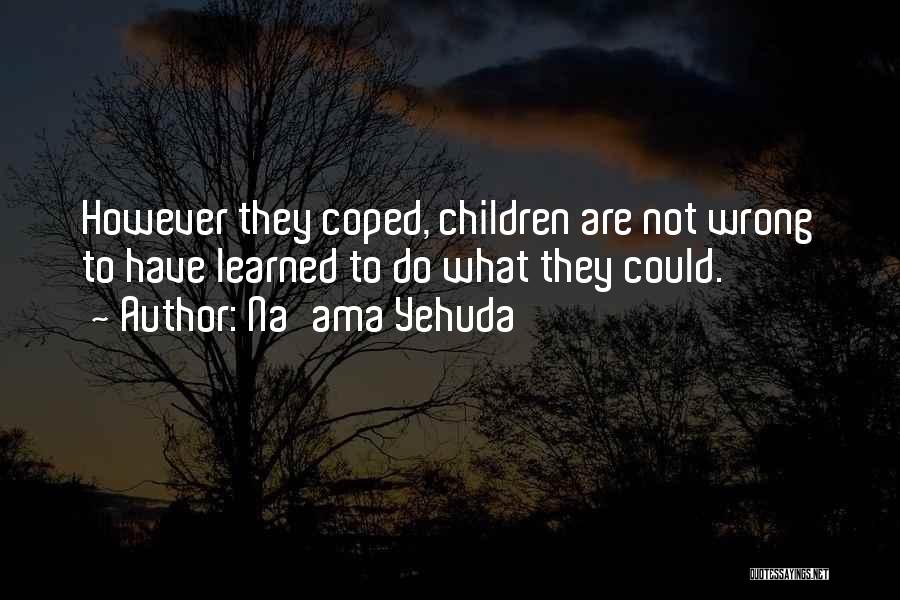 Na'ama Yehuda Quotes: However They Coped, Children Are Not Wrong To Have Learned To Do What They Could.