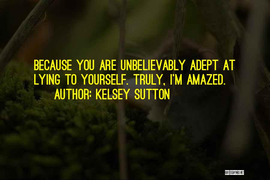 Kelsey Sutton Quotes: Because You Are Unbelievably Adept At Lying To Yourself. Truly, I'm Amazed.