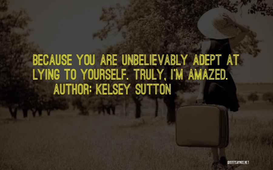 Kelsey Sutton Quotes: Because You Are Unbelievably Adept At Lying To Yourself. Truly, I'm Amazed.