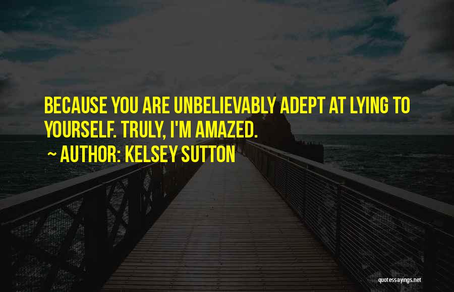 Kelsey Sutton Quotes: Because You Are Unbelievably Adept At Lying To Yourself. Truly, I'm Amazed.