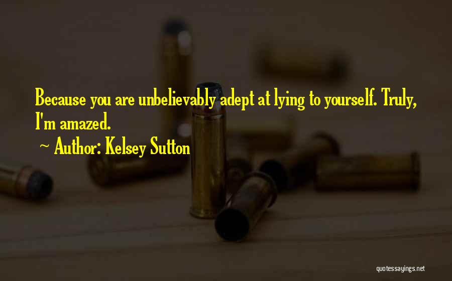 Kelsey Sutton Quotes: Because You Are Unbelievably Adept At Lying To Yourself. Truly, I'm Amazed.
