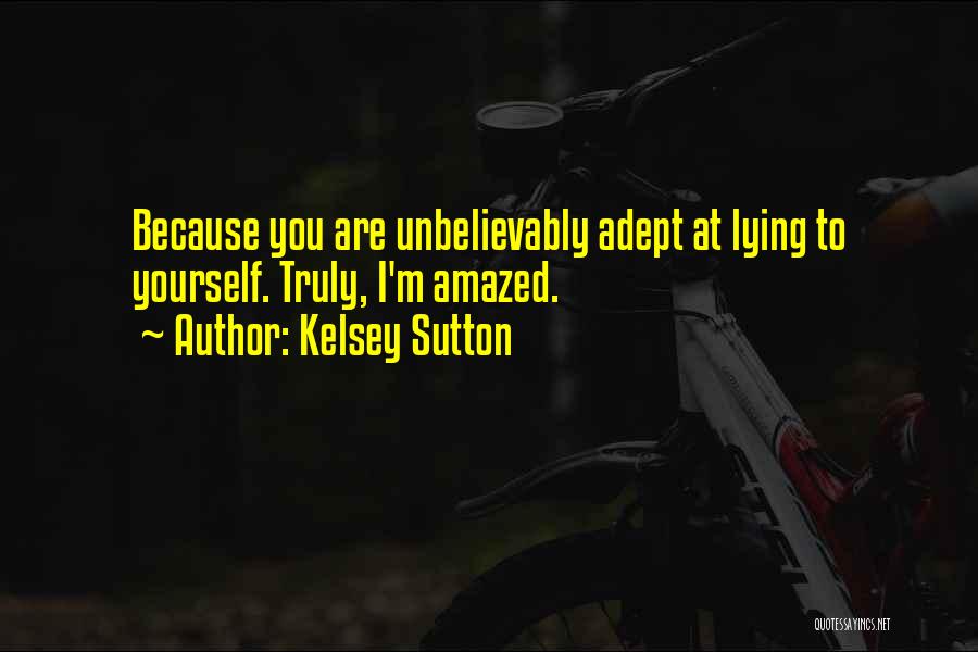 Kelsey Sutton Quotes: Because You Are Unbelievably Adept At Lying To Yourself. Truly, I'm Amazed.